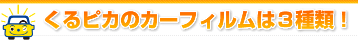 くるピカのカーフィルムは3種類!
